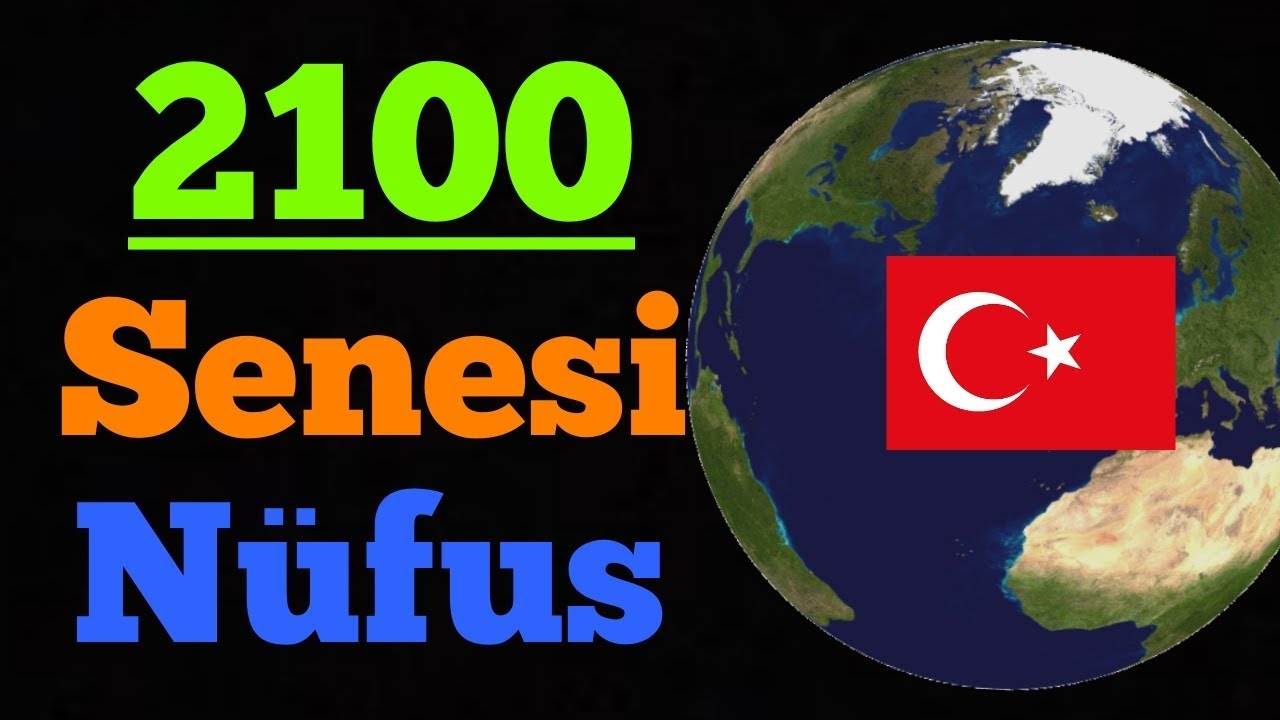 2100 Yılında Türkiye Nüfusu ve Dünya Nüfusu